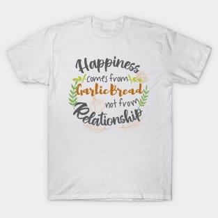 Happiness comes from Garlic Bread not Relationship T-Shirt